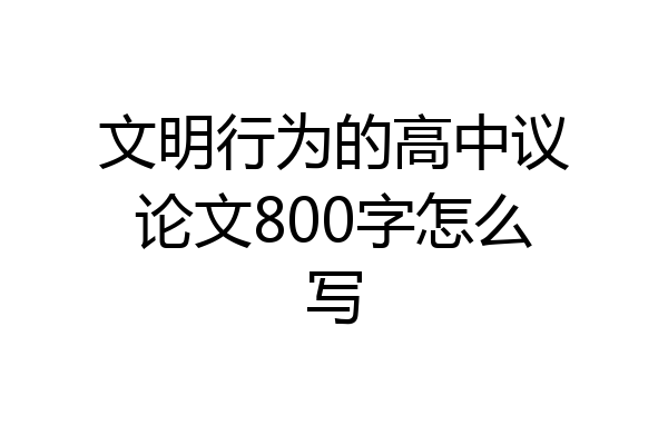 文明行为的高中议论文800字怎么写