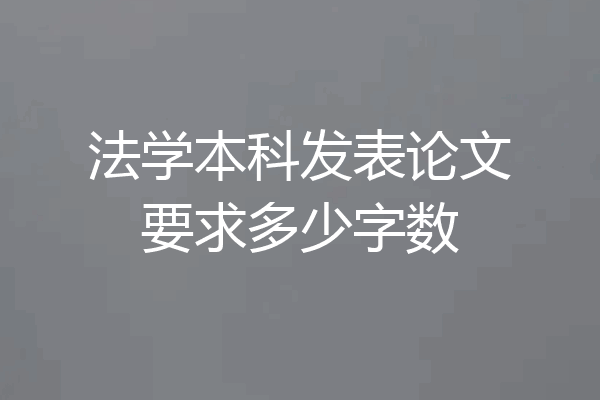 法学本科发表论文要求多少字数