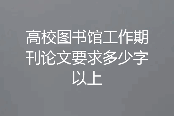 高校图书馆工作期刊论文要求多少字以上