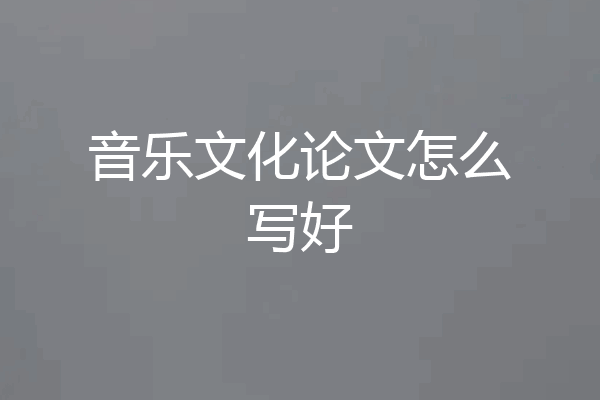 音乐文化论文怎么写好