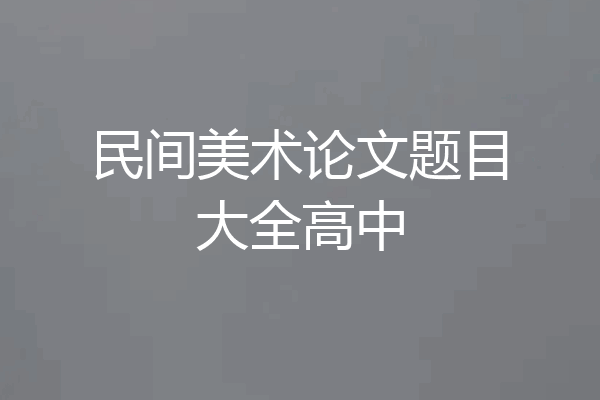 民间美术论文题目大全高中