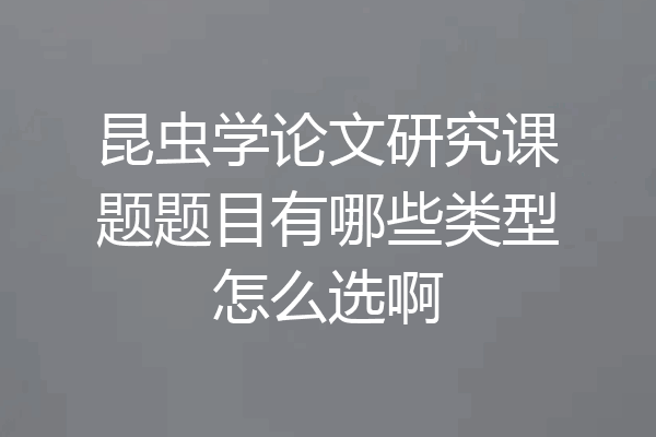 昆虫学论文研究课题题目有哪些类型怎么选啊