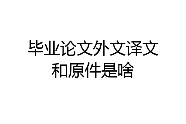 毕业论文外文译文和原件是啥