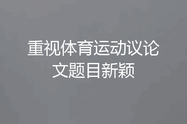重视体育运动议论文题目新颖