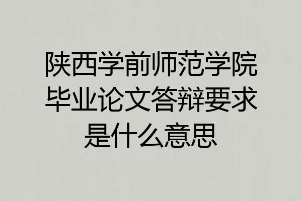 陕西学前师范学院毕业论文答辩要求是什么意思