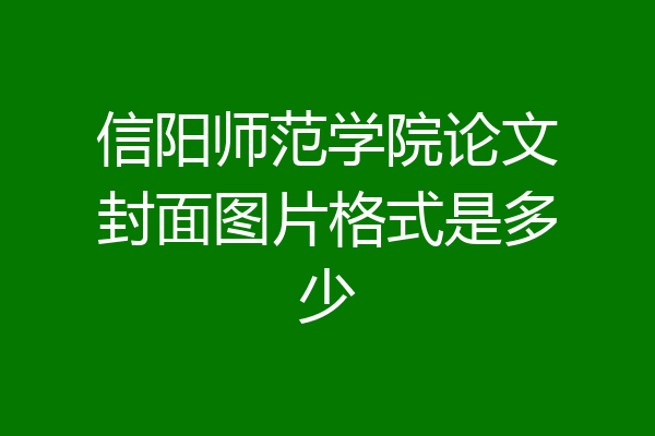 信阳师范学院论文封面图片格式是多少