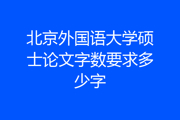 北京外国语大学硕士论文字数要求多少字