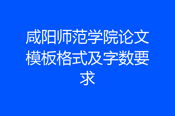 咸阳师范学院论文模板格式及字数要求