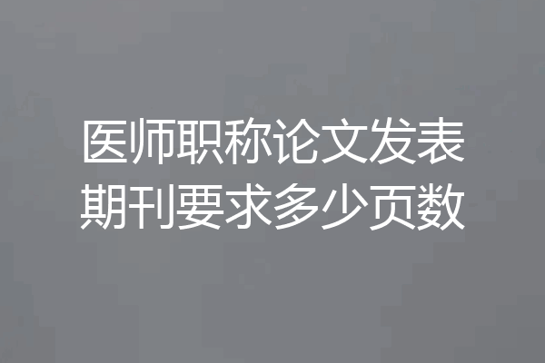 医师职称论文发表期刊要求多少页数