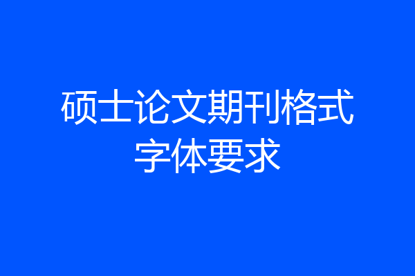 硕士论文期刊格式字体要求