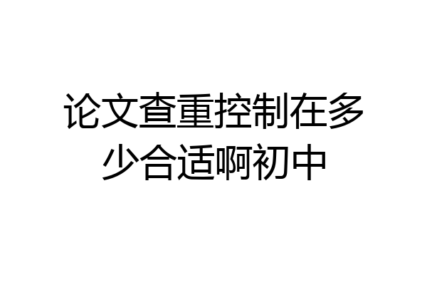 论文查重控制在多少合适啊初中