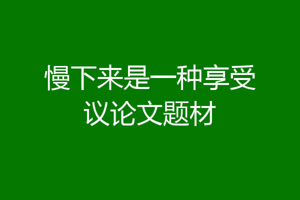 慢下来是一种享受议论文题材