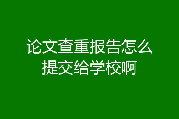 论文查重报告怎么提交给学校啊