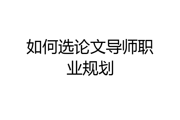 如何选论文导师职业规划