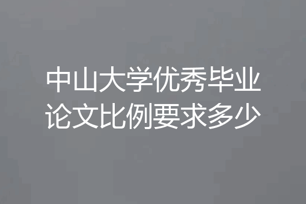 中山大学优秀毕业论文比例要求多少