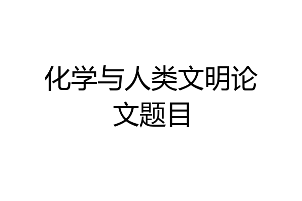 化学与人类文明论文题目