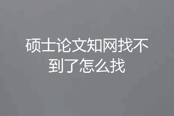 硕士论文知网找不到了怎么找