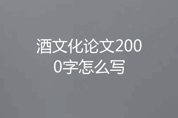 酒文化论文2000字怎么写