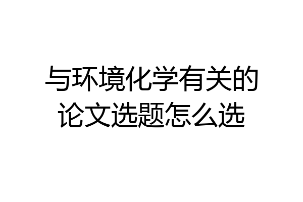 与环境化学有关的论文选题怎么选