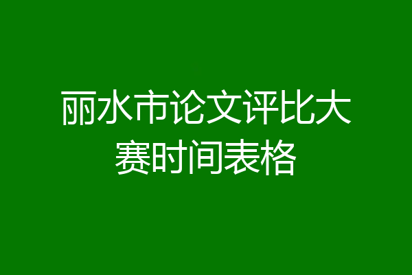 丽水市论文评比大赛时间表格