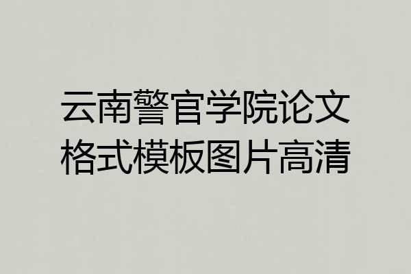 云南警官学院论文格式模板图片高清
