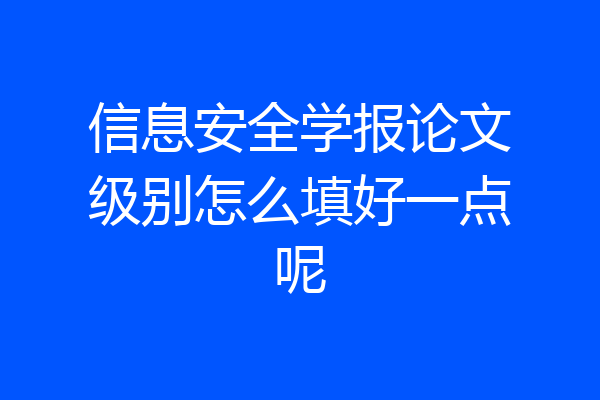 信息安全学报论文级别怎么填好一点呢