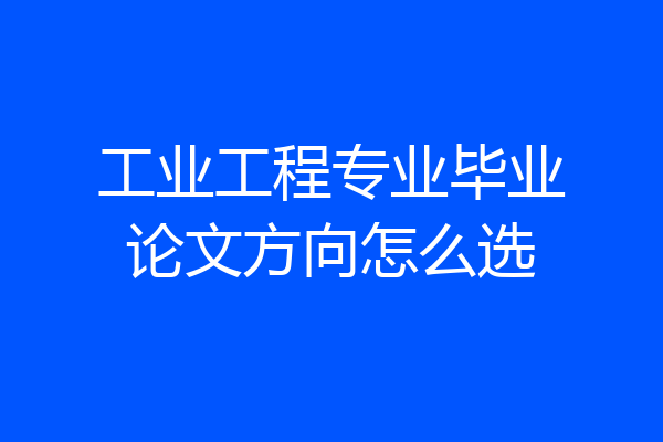 工业工程专业毕业论文方向怎么选