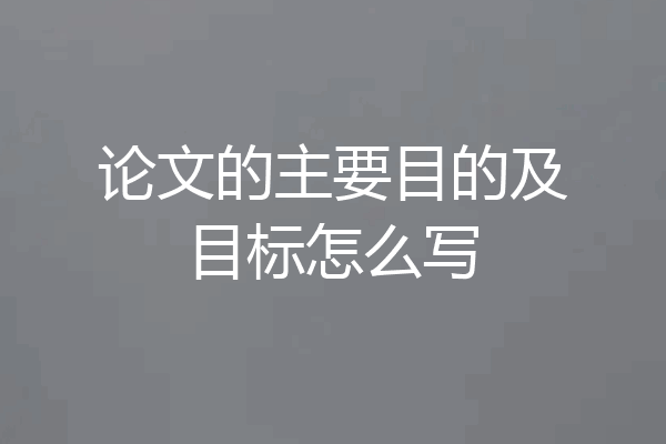 论文的主要目的及目标怎么写