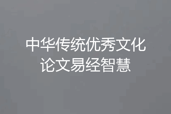 中华传统优秀文化论文易经智慧