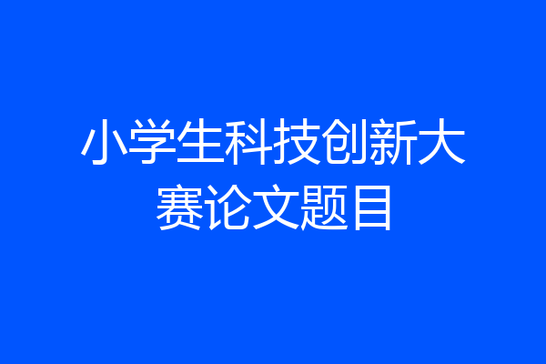 小学生科技创新大赛论文题目