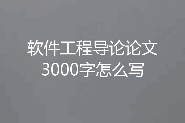 软件工程导论论文3000字怎么写