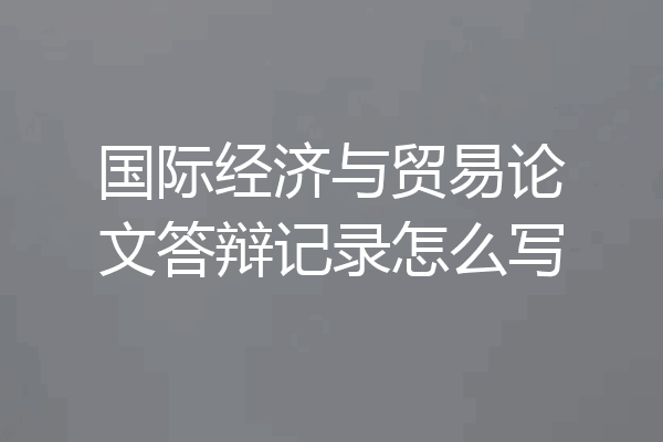 国际经济与贸易论文答辩记录怎么写
