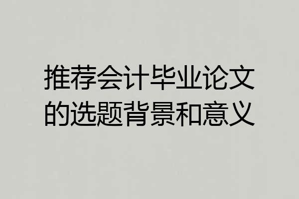 推荐会计毕业论文的选题背景和意义
