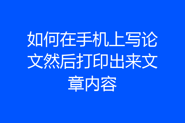 如何在手机上写论文然后打印出来文章内容