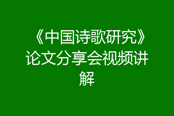 《中国诗歌研究》论文分享会视频讲解