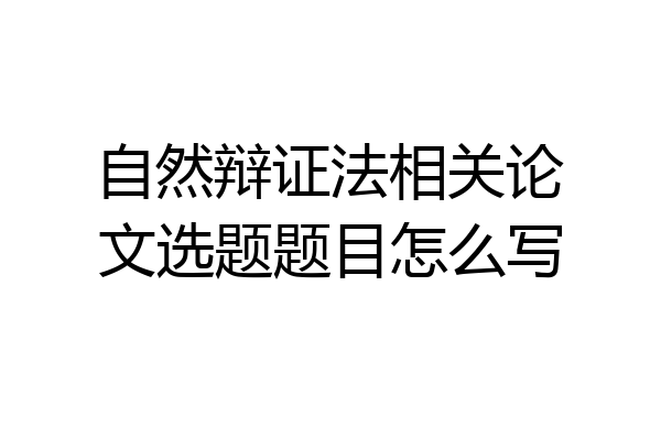 自然辩证法相关论文选题题目怎么写