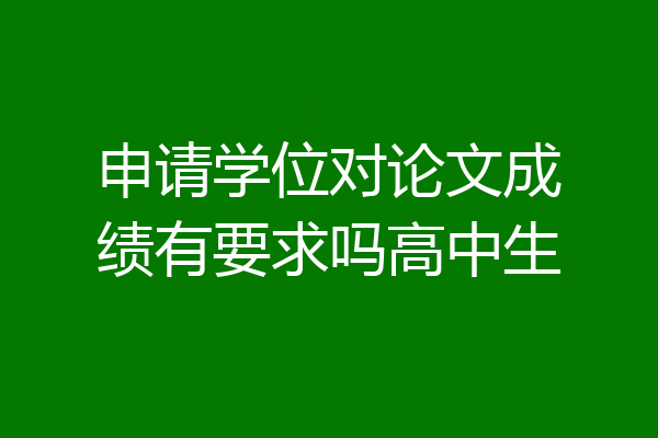 申请学位对论文成绩有要求吗高中生