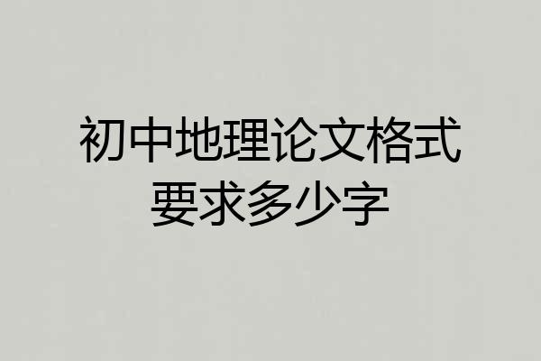 初中地理论文格式要求多少字