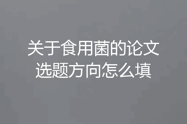 关于食用菌的论文选题方向怎么填