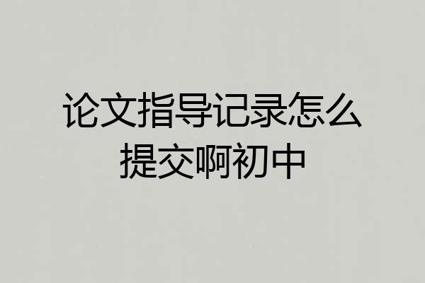 论文指导记录怎么提交啊初中