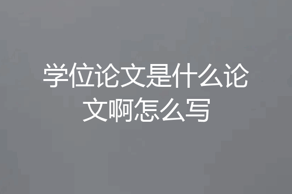 学位论文是什么论文啊怎么写