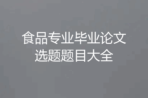 食品专业毕业论文选题题目大全