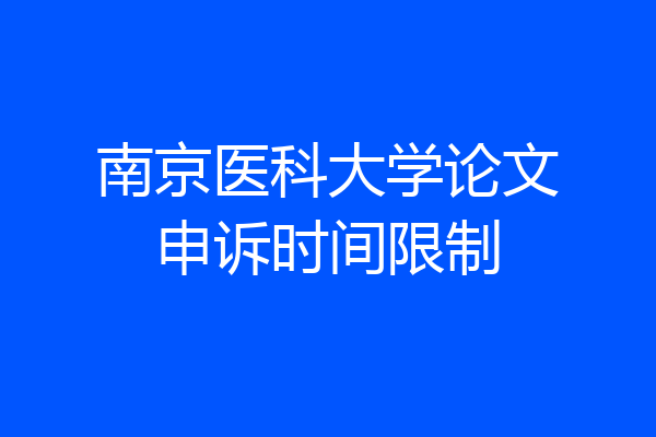 南京医科大学论文申诉时间限制