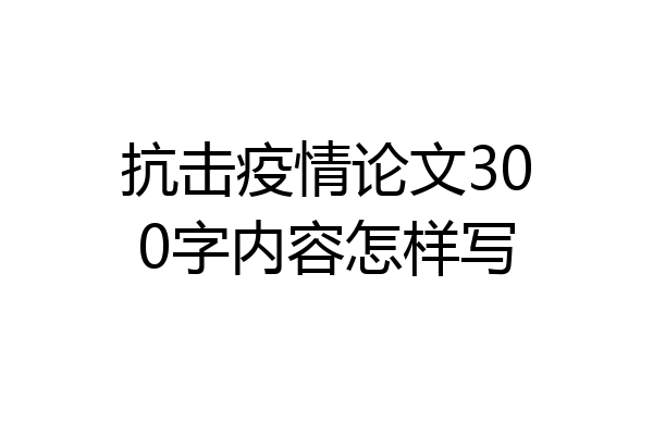抗击疫情论文300字内容怎样写