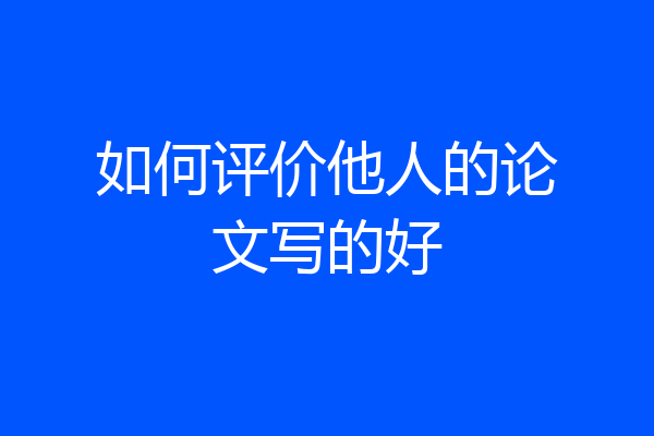 如何评价他人的论文写的好