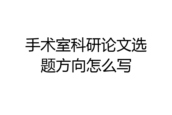 手术室科研论文选题方向怎么写