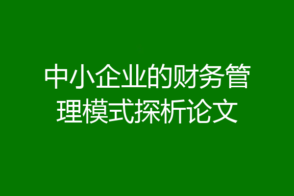 中小企业的财务管理模式探析论文