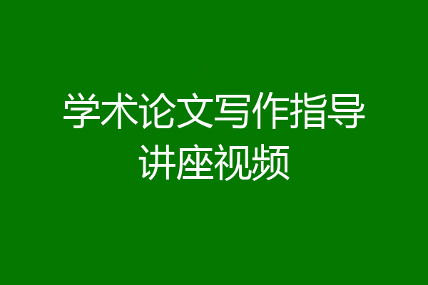学术论文写作指导讲座视频