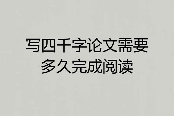 写四千字论文需要多久完成阅读