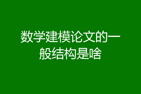 数学建模论文的一般结构是啥
